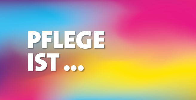 Pflege ist ...